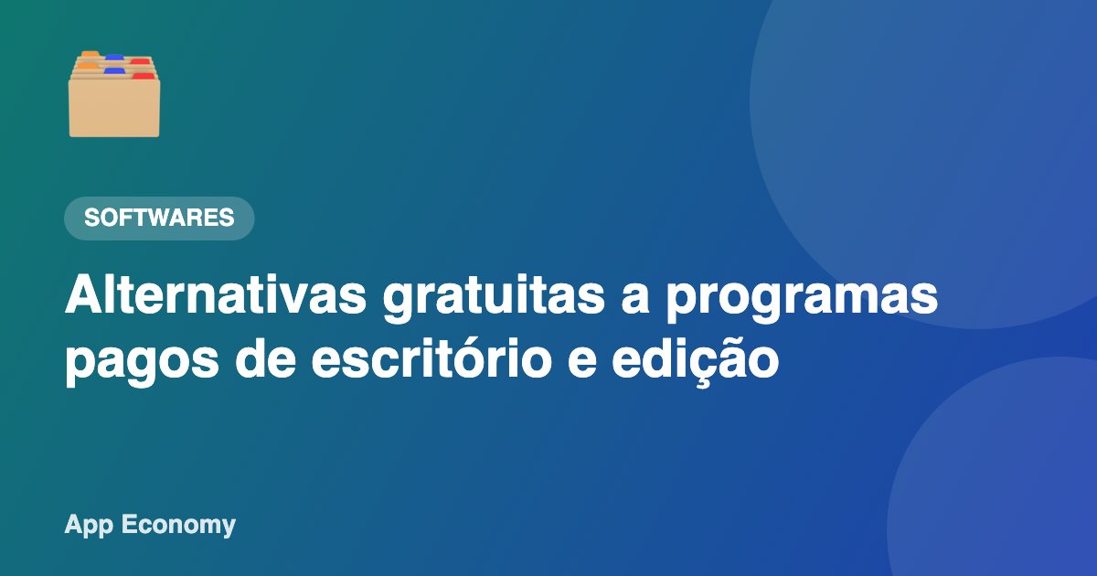 Alternativas gratuitas a programas pagos de escritório e edição