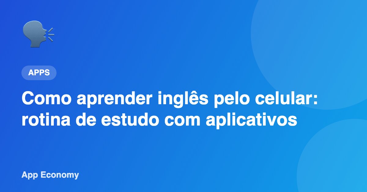 Como aprender inglês pelo celular: rotina de estudo com aplicativos