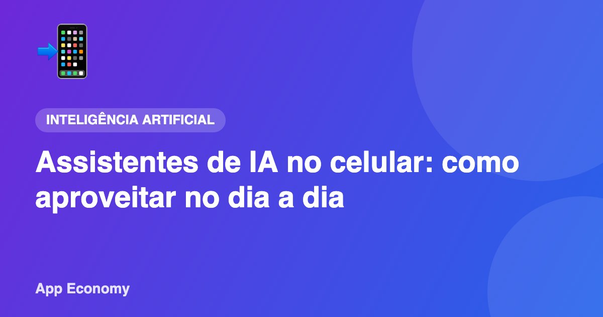 Assistentes de IA no celular: como aproveitar no dia a dia