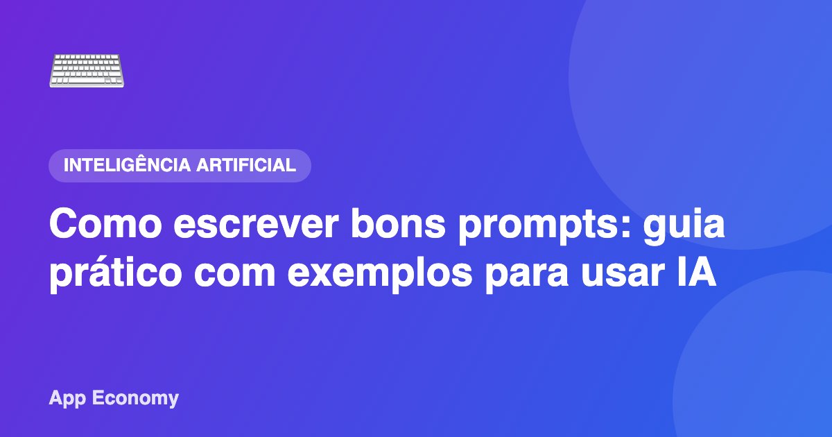 Como escrever bons prompts: guia prático com exemplos para usar IA