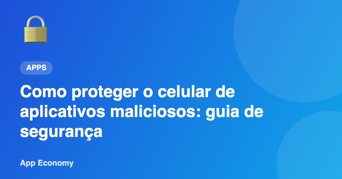 Como proteger o celular de aplicativos maliciosos: guia de segurança