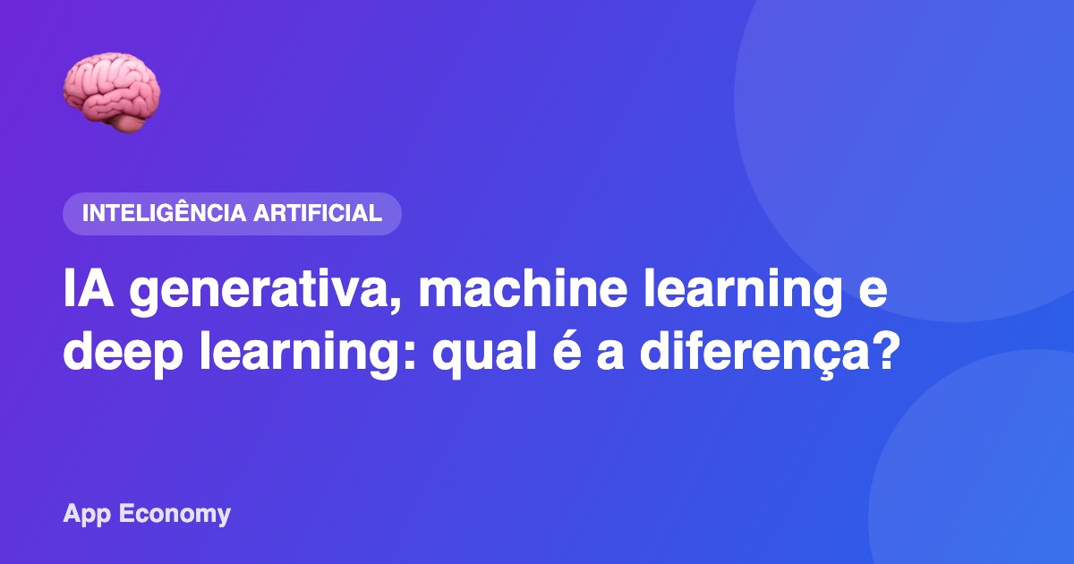 IA generativa, machine learning e deep learning: qual é a diferença?