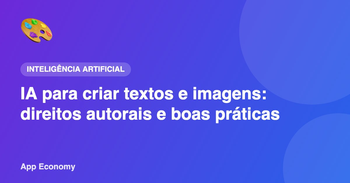 IA para criar textos e imagens: direitos autorais e boas práticas